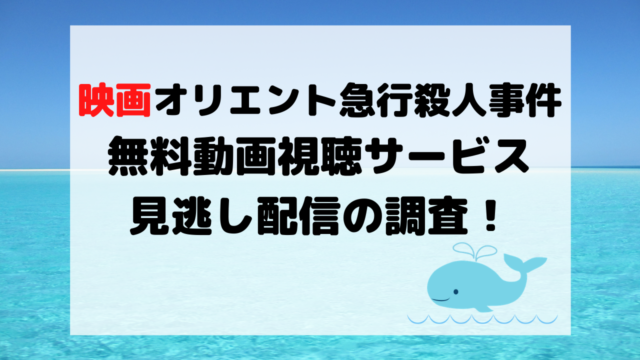 映画オリエント急行殺人事件の無料動画視聴サービスと見逃し配信の調査 くじらのキニナルネタ