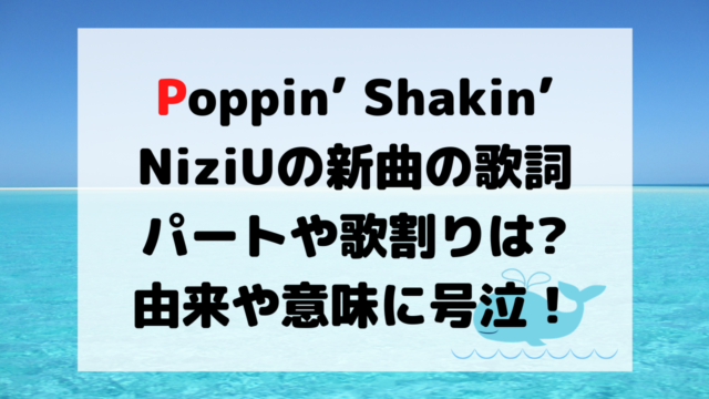 Poppin Shakin Niziu の歌詞とパートや歌割りは 由来や意味に号泣 くじらのキニナルネタ