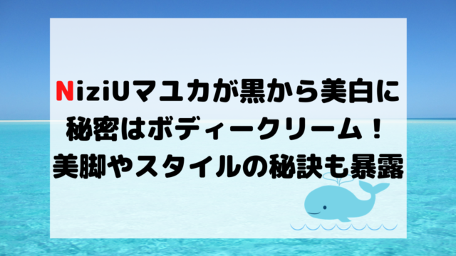 Niziuマユカのボディークリームが肌色が白くなった理由 美脚やスタイルの秘訣を暴露 くじらのキニナルネタ