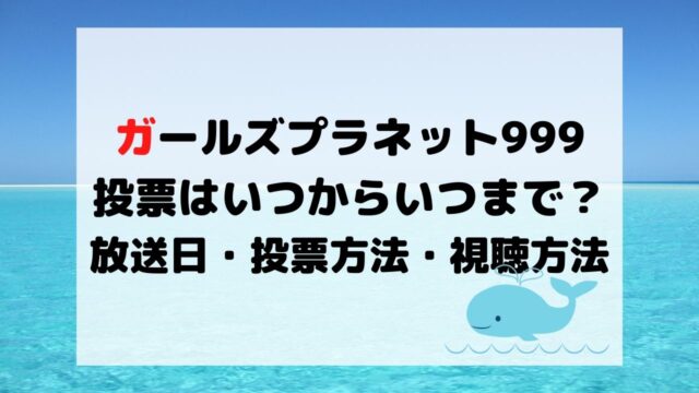 ガールズプラネット999の投票方法はいつからいつまで 開始で放送日や視聴方法に唖然か くじらのキニナルネタ