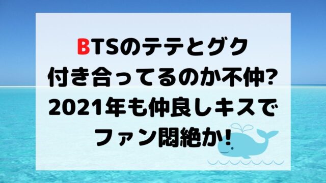 Btsのテテグクは付き合ってるのか不仲 21年も仲良しキスでファン悶絶か くじらのキニナルネタ